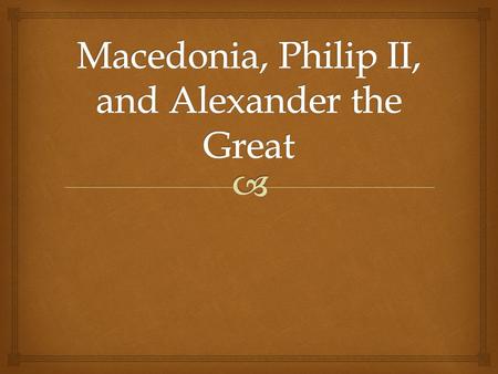   To the north of Greece  Probably related to Greeks and spoke similar language  Greeks saw them as “barbarians” Macedonia.