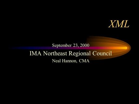 XML September 23, 2000 IMA Northeast Regional Council Neal Hannon, CMA.