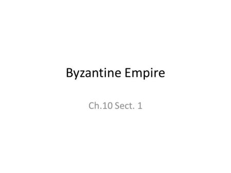 Byzantine Empire Ch.10 Sect. 1. What was the Byzantine Empire? “New Rome” The former eastern Roman empire Roads to Balkans, Middle East, and North Africa.