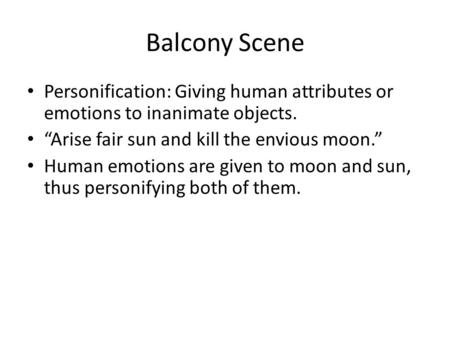 Balcony Scene Personification: Giving human attributes or emotions to inanimate objects. “Arise fair sun and kill the envious moon.” Human emotions are.