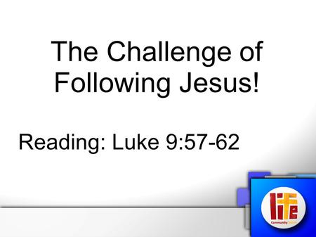 The Challenge of Following Jesus! Reading: Luke 9:57-62.