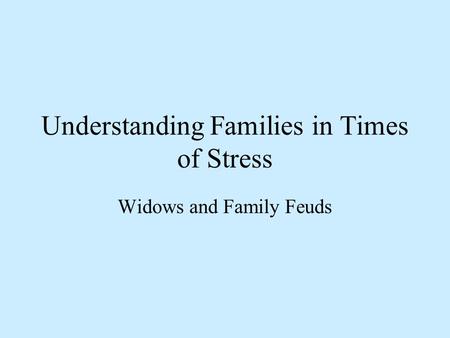 Understanding Families in Times of Stress Widows and Family Feuds.