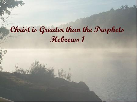 Christ is Greater than the Prophets Hebrews 1. Heb 1: 1-3 1 God, who at various times and in various ways spoke in time past to the fathers by the prophets,