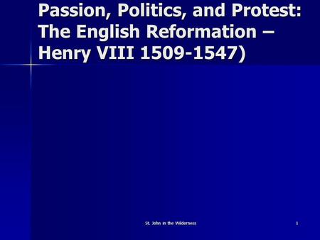 St. John in the Wilderness1 Passion, Politics, and Protest: The English Reformation – Henry VIII 1509-1547)