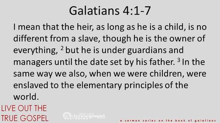 Galatians 4:1-7 I mean that the heir, as long as he is a child, is no different from a slave, though he is the owner of everything, 2 but he is under guardians.