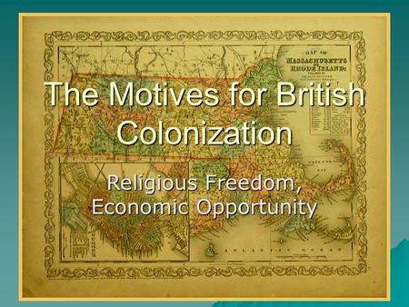 The Motives for British Colonization Religious Freedom, Economic Opportunity.