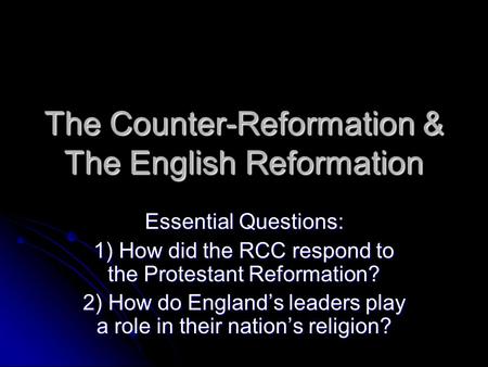 The Counter-Reformation & The English Reformation Essential Questions: 1) How did the RCC respond to the Protestant Reformation? 2) How do England’s leaders.