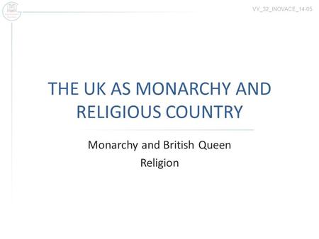 THE UK AS MONARCHY AND RELIGIOUS COUNTRY Monarchy and British Queen Religion VY_32_INOVACE_14-05.
