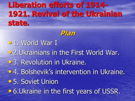 Liberation efforts of 1914- 1921. Revival of the Ukrainian state. Plan 1. World War I 1. World War I 2.Ukrainians in the First World War. 2.Ukrainians.