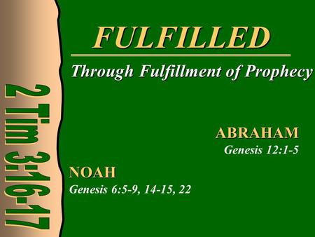 FULFILLED Through Fulfillment of Prophecy NOAH Genesis 6:5-9, 14-15, 22 ABRAHAM Genesis 12:1-5.