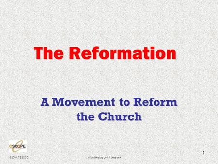 ©2009, TESCCCWorld History Unit 5, Lesson 4 1 The Reformation A Movement to Reform the Church.