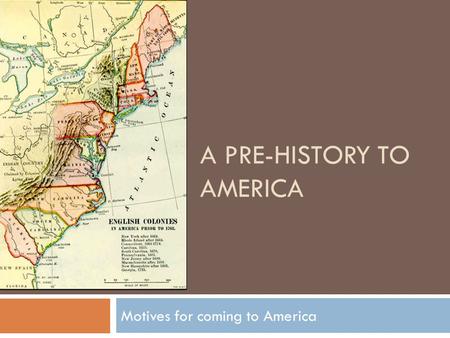A PRE-HISTORY TO AMERICA Motives for coming to America.