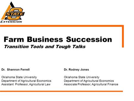 Farm Business Succession Transition Tools and Tough Talks Dr. Shannon FerrellDr. Rodney Jones Oklahoma State University Department of Agricultural Economics.