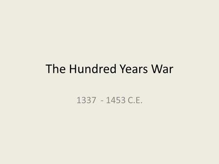 The Hundred Years War 1337 - 1453 C.E..