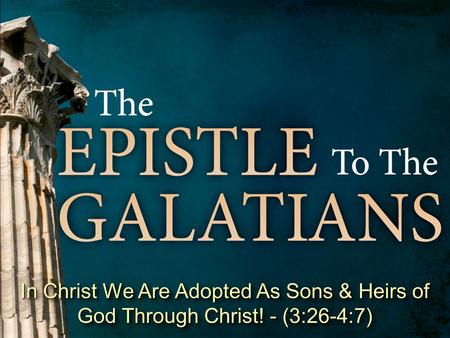 In Christ We Are Adopted As Sons & Heirs of God Through Christ! - (3:26-4:7)