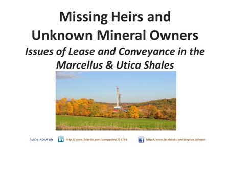 Missing Heirs and Unknown Mineral Owners Issues of Lease and Conveyance in the Marcellus & Utica Shales ALSO FIND US ON http://www.linkedin.com/companies/216795.