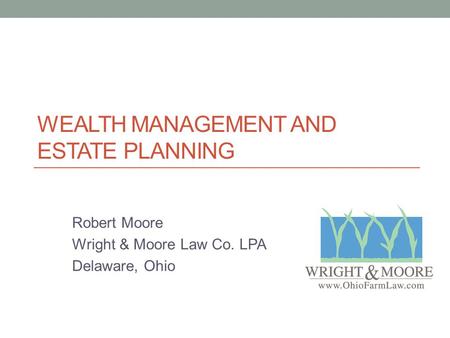 WEALTH MANAGEMENT AND ESTATE PLANNING Robert Moore Wright & Moore Law Co. LPA Delaware, Ohio.