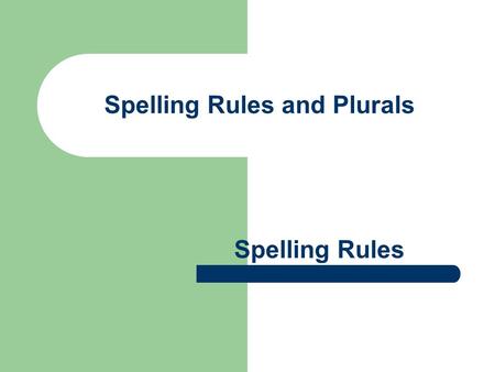 Spelling Rules and Plurals Spelling Rules. Spelling ie and ei REMEMBER: I before E except after C or when sounded like A as in neighbor and weigh. EXCEPTIONS: