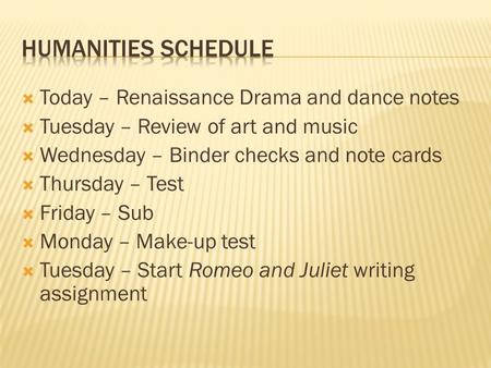 Today – Renaissance Drama and dance notes  Tuesday – Review of art and music  Wednesday – Binder checks and note cards  Thursday – Test  Friday –