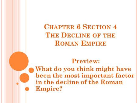 C HAPTER 6 S ECTION 4 T HE D ECLINE OF THE R OMAN E MPIRE Preview: What do you think might have been the most important factor in the decline of the Roman.