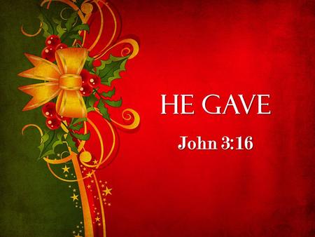 He Gave John 3:16. John 3:16 John 3:16 For God so loved the world that he gave his one and only Son, that whoever believes in him shall not perish but.