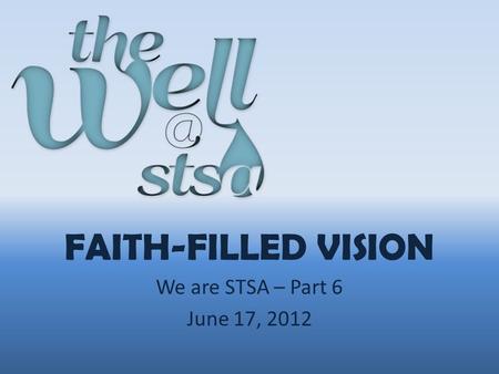 FAITH-FILLED VISION We are STSA – Part 6 June 17, 2012.