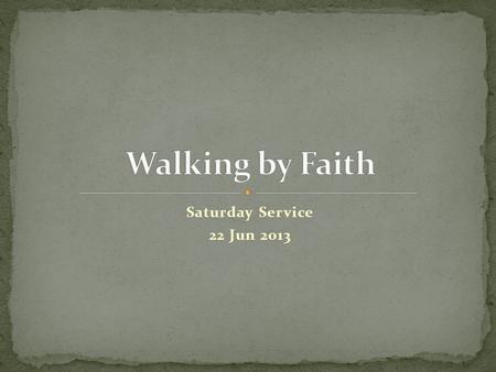 Saturday Service 22 Jun 2013. “For we walk by faith, not by sight.” 2 Cor 5:7 (NKJ) “ … with God all things are possible.” Mt 19:26 (NKJ) “ … all things.