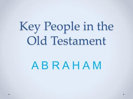 Key People in the Old Testament A B R A H A M. Abraham: a key person in the Old Testament Why? o Father of the Jewish race?YES o Man of faith?YES o Taught.
