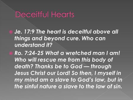  Je. 17:9 The heart is deceitful above all things and beyond cure. Who can understand it?  Ro. 7:24-25 What a wretched man I am! Who will rescue me from.
