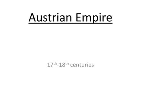 Austrian Empire 17 th -18 th centuries. I. Effect of the 30 Years War Any hope of unified “German” Empire dashed – Treaty of Westphalia (1648) Austrian.