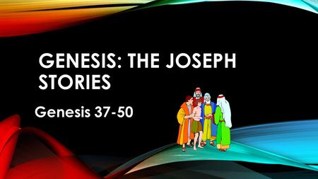 GENESIS: THE JOSEPH STORIES Genesis 37-50. LITERARY STRUCTURE- JOSEPH STORIES Gets family to Egypt as functional whole.