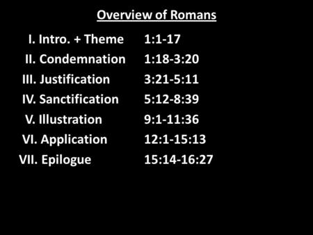 Overview of Romans I. Intro. + Theme1:1-17 II. Condemnation1:18-3:20 III. Justification3:21-5:11 IV. Sanctification5:12-8:39 V. Illustration9:1-11:36 VI.
