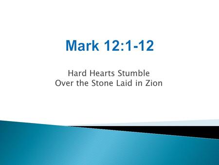 Hard Hearts Stumble Over the Stone Laid in Zion. Mark 4:10-12 As soon as He was alone, His followers, along with the twelve, began asking Him about the.