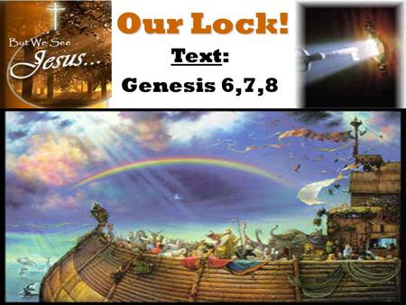 Our Lock! Text: Genesis 6,7,8. The Design of The Ark The Person of Christ.