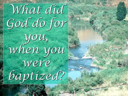 What did God do for you, when you were baptized?.
