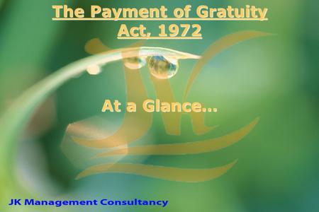 The Payment of Gratuity Act, 1972 At a Glance…. Applicability Every factory, mine, oil plantation, port and railway company Every shop or establishment.