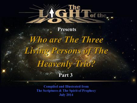 Compiled and Illustrated from The Scriptures & The Spirit of Prophecy July 2014 Presents Who are The Three Living Persons of The Heavenly Trio? Part 3.