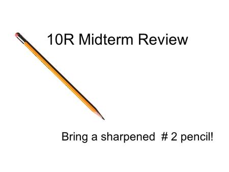 10R Midterm Review Bring a sharpened # 2 pencil!
