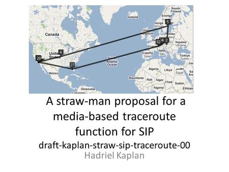 A straw-man proposal for a media-based traceroute function for SIP draft-kaplan-straw-sip-traceroute-00 Hadriel Kaplan.