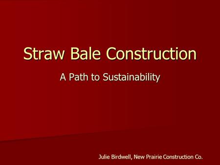 Straw Bale Construction A Path to Sustainability Julie Birdwell, New Prairie Construction Co.