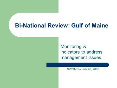 Bi-National Review: Gulf of Maine Monitoring & indicators to address management issues NWQMC – July 26, 2005.
