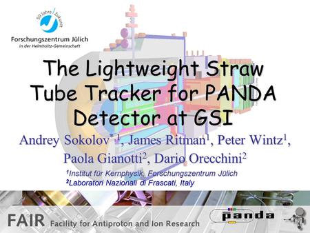 The Lightweight Straw Tube Tracker for PANDA Detector at GSI Andrey Sokolov *,1, James Ritman 1, Peter Wintz 1, Paola Gianotti 2, Dario Orecchini 2 1 Institut.