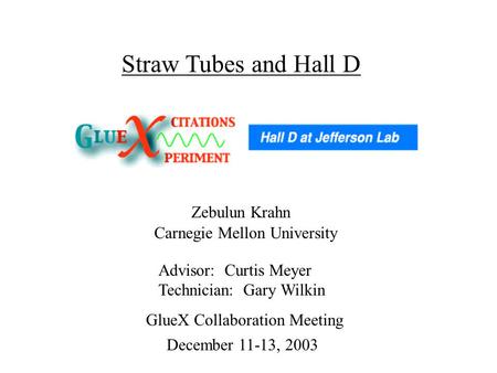 Zebulun Krahn Advisor: Curtis Meyer Technician: Gary Wilkin Carnegie Mellon University Straw Tubes and Hall D December 11-13, 2003 GlueX Collaboration.