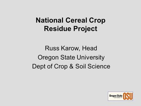 National Cereal Crop Residue Project Russ Karow, Head Oregon State University Dept of Crop & Soil Science.