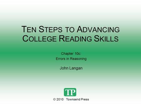 T EN S TEPS TO A DVANCING C OLLEGE R EADING S KILLS Chapter 10c: Errors in Reasoning John Langan © 2010 Townsend Press.