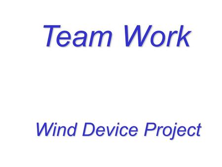 Team Work Wind Device Project Wind Device Project.