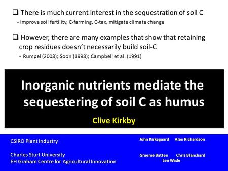 Inorganic nutrients mediate the sequestering of soil C as humus Clive Kirkby CSIRO Plant Industry Charles Sturt University EH Graham Centre for Agricultural.