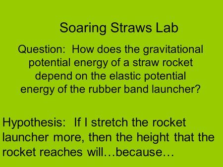 Soaring Straws Lab Question: How does the gravitational potential energy of a straw rocket depend on the elastic potential energy of the rubber band launcher?