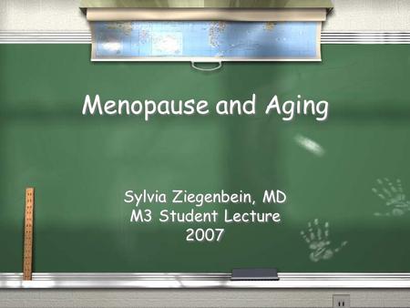 Menopause and Aging Sylvia Ziegenbein, MD M3 Student Lecture 2007 Sylvia Ziegenbein, MD M3 Student Lecture 2007.