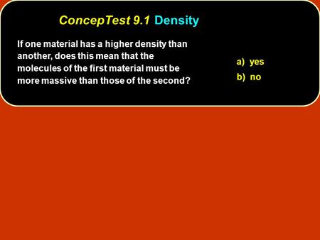 ConcepTest 9.1 	Density If one material has a higher density than another, does this mean that the molecules of the first material must be more massive.